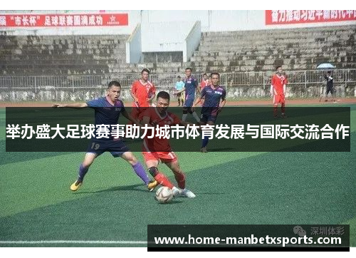 举办盛大足球赛事助力城市体育发展与国际交流合作