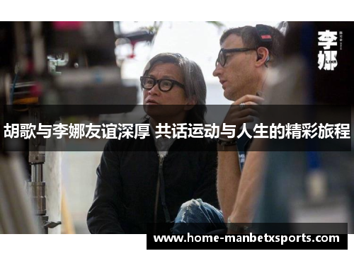胡歌与李娜友谊深厚 共话运动与人生的精彩旅程